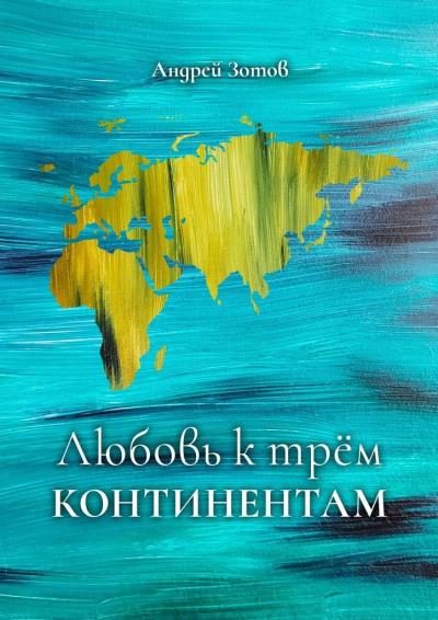 Книга Любовь к трем континентам (Андрей Зотов)